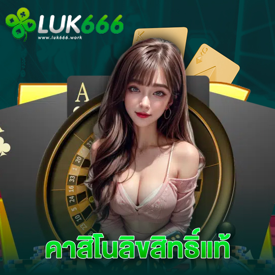 luk666 คาสิโนลิขสิทธิ์แท้